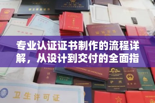 柯坪专业认证证书制作的流程详解，从设计到交付的全面指南