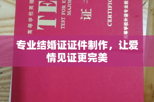 柯坪专业结婚证证件制作，让爱情见证更完美