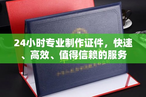 柯坪24小时专业制作证件，快速、高效、值得信赖的服务
