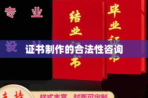柯坪证书制作的合法性咨询