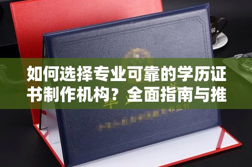 柯坪如何选择专业可靠的学历证书制作机构？全面指南与推荐