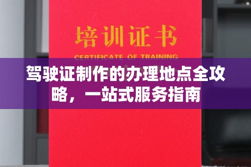 柯坪驾驶证制作的办理地点全攻略，一站式服务指南
