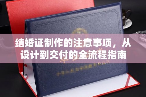 柯坪结婚证制作的注意事项，从设计到交付的全流程指南