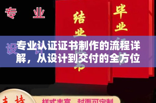 柯坪专业认证证书制作的流程详解，从设计到交付的全方位指南