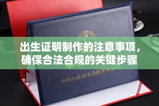 柯坪出生证明制作的注意事项，确保合法合规的关键步骤