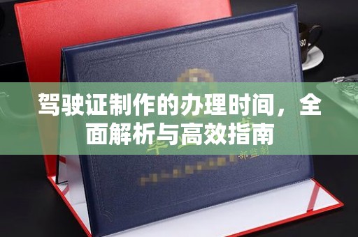 柯坪驾驶证制作的办理时间，全面解析与高效指南