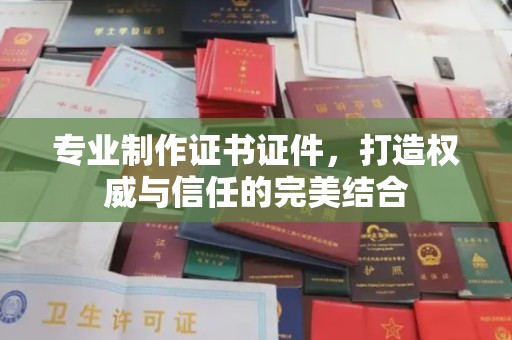 柯坪专业制作证书证件，打造权威与信任的完美结合