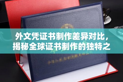 柯坪外文凭证书制作差异对比，揭秘全球证书制作的独特之处