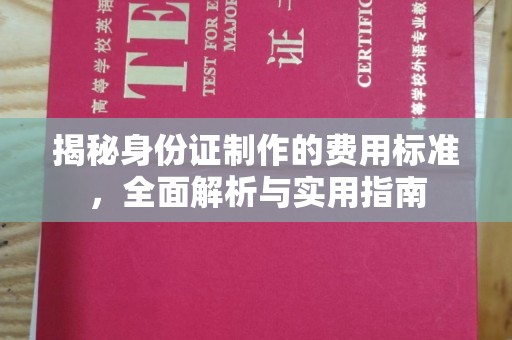 柯坪揭秘身份证制作的费用标准，全面解析与实用指南