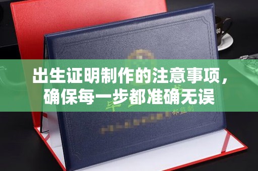 柯坪出生证明制作的注意事项，确保每一步都准确无误
