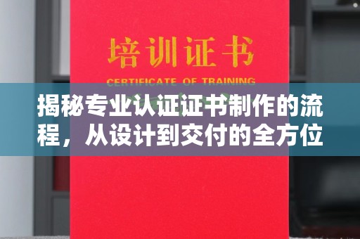柯坪揭秘专业认证证书制作的流程，从设计到交付的全方位指南