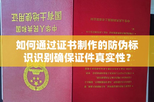 柯坪如何通过证书制作的防伪标识识别确保证件真实性？