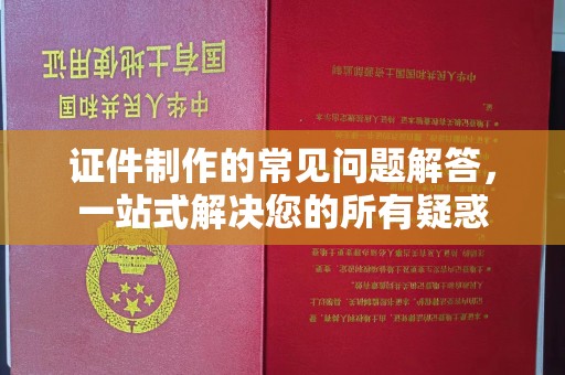 柯坪证件制作的常见问题解答，一站式解决您的所有疑惑